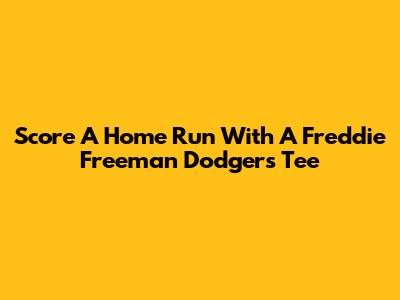 Score A Home Run With A Freddie Freeman Dodgers Tee