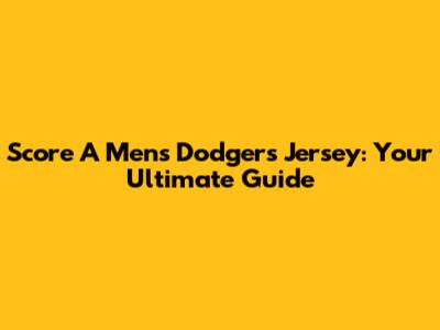 Score A Men's Dodgers Jersey: Your Ultimate Guide