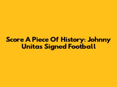 Score A Piece Of History: Johnny Unitas Signed Football