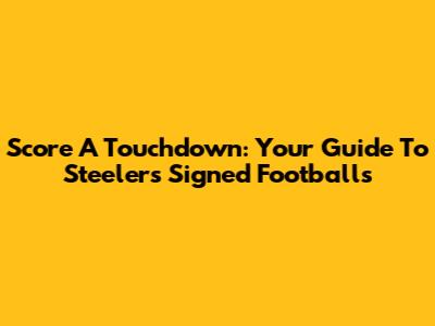 Score A Touchdown: Your Guide To Steelers Signed Footballs
