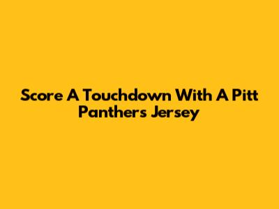 Score A Touchdown With A Pitt Panthers Jersey