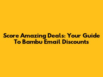 Score Amazing Deals: Your Guide To Bambu Email Discounts