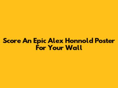 Score An Epic Alex Honnold Poster For Your Wall