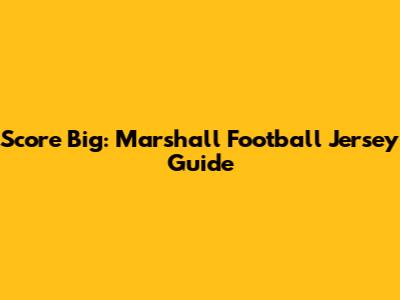 Score Big: Marshall Football Jersey Guide