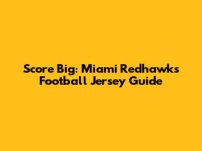 Score Big: Miami Redhawks Football Jersey Guide