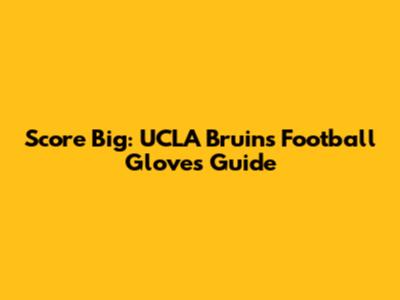 Score Big: UCLA Bruins Football Gloves Guide