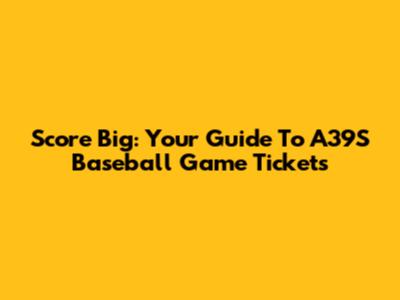 Score Big: Your Guide To A39S Baseball Game Tickets