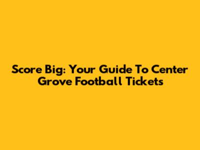 Score Big: Your Guide To Center Grove Football Tickets