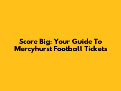 Score Big: Your Guide To Mercyhurst Football Tickets