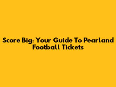Score Big: Your Guide To Pearland Football Tickets