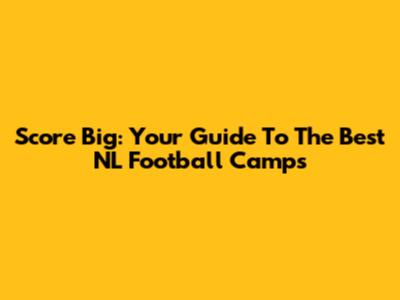 Score Big: Your Guide To The Best NL Football Camps
