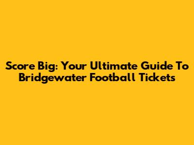Score Big: Your Ultimate Guide To Bridgewater Football Tickets