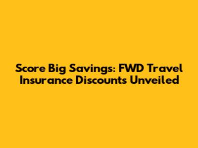 Score Big Savings: FWD Travel Insurance Discounts Unveiled