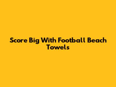Score Big With Football Beach Towels