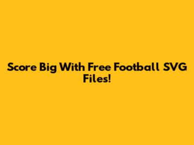 Score Big With Free Football SVG Files!