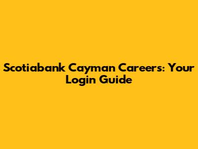 Scotiabank Cayman Careers: Your Login Guide