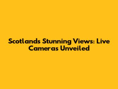 Scotland's Stunning Views: Live Cameras Unveiled