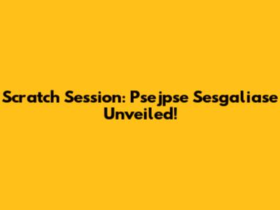 Scratch Session: Psejpse Sesgaliase Unveiled!