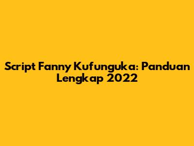 Script Fanny Kufunguka: Panduan Lengkap 2022