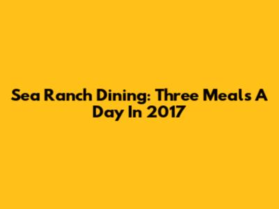 Sea Ranch Dining: Three Meals A Day In 2017