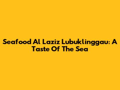 Seafood Al Laziz Lubuklinggau: A Taste Of The Sea