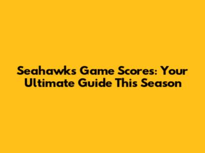 Seahawks Game Scores: Your Ultimate Guide This Season