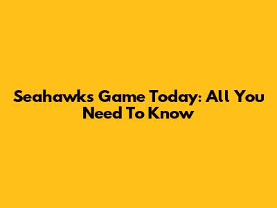 Seahawks Game Today: All You Need To Know