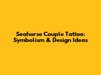 Seahorse Couple Tattoo: Symbolism & Design Ideas