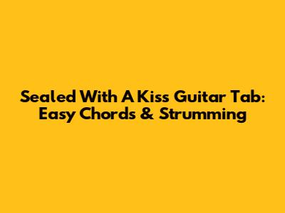 Sealed With A Kiss Guitar Tab: Easy Chords & Strumming