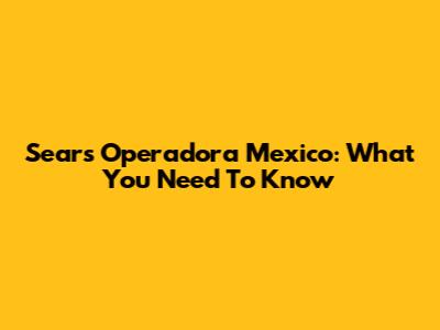 Sears Operadora Mexico: What You Need To Know