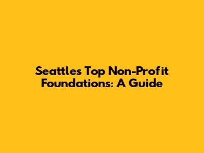 Seattle's Top Non-Profit Foundations: A Guide