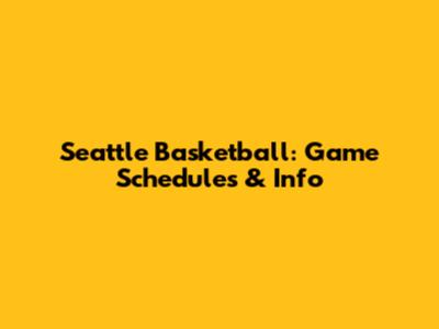 Seattle Basketball: Game Schedules & Info
