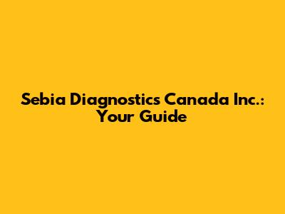 Sebia Diagnostics Canada Inc.: Your Guide