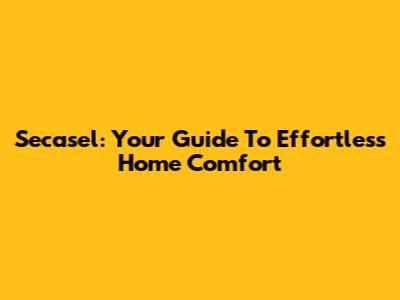 Secasel: Your Guide To Effortless Home Comfort