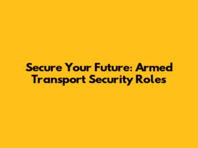 Secure Your Future: Armed Transport Security Roles