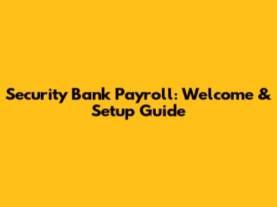 Security Bank Payroll: Welcome & Setup Guide