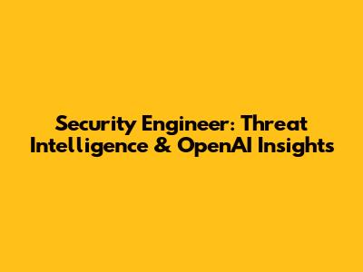 Security Engineer: Threat Intelligence & OpenAI Insights