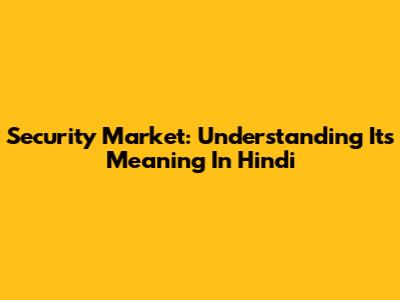 Security Market: Understanding Its Meaning In Hindi