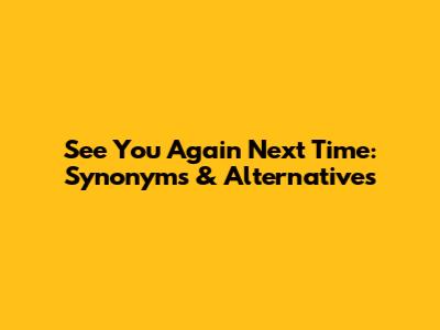 See You Again Next Time: Synonyms & Alternatives