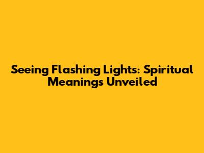 Seeing Flashing Lights: Spiritual Meanings Unveiled