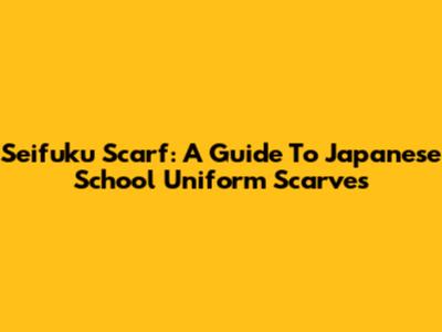 Seifuku Scarf: A Guide To Japanese School Uniform Scarves