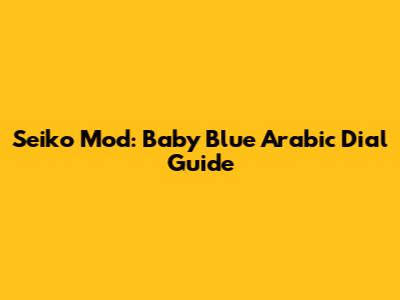 Seiko Mod: Baby Blue Arabic Dial Guide