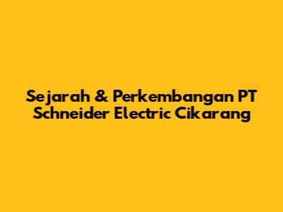 Sejarah & Perkembangan PT Schneider Electric Cikarang