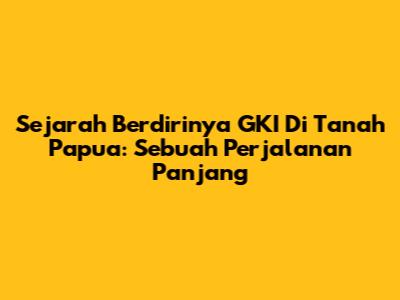 Sejarah Berdirinya GKI Di Tanah Papua: Sebuah Perjalanan Panjang