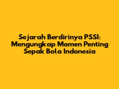 Sejarah Berdirinya PSSI: Mengungkap Momen Penting Sepak Bola Indonesia