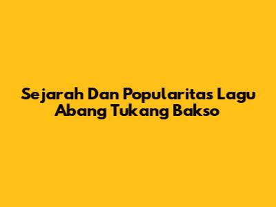 Sejarah Dan Popularitas Lagu 'Abang Tukang Bakso'