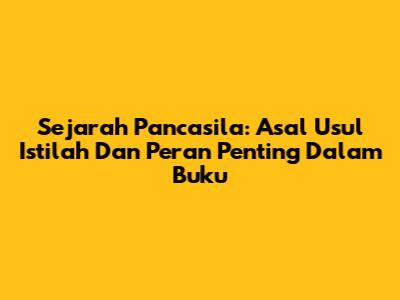 Sejarah Pancasila: Asal Usul Istilah Dan Peran Penting Dalam Buku