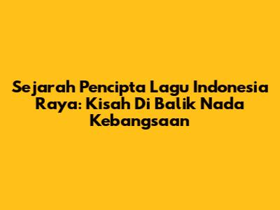 Sejarah Pencipta Lagu Indonesia Raya: Kisah Di Balik Nada Kebangsaan