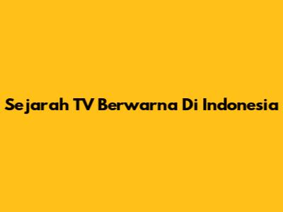 Sejarah TV Berwarna Di Indonesia