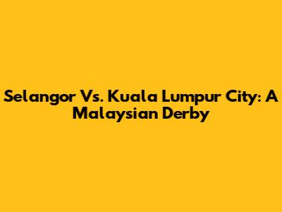 Selangor Vs. Kuala Lumpur City: A Malaysian Derby